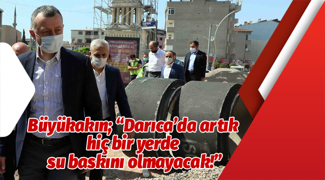 Büyükakın; "Darıca'da artık hiç bir yerde su baskını olmayacak!"