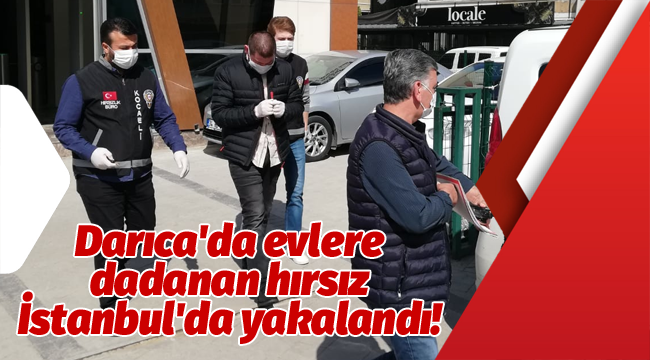 Darıca'da evlere dadanan hırsız İstanbul'da yakalandı!