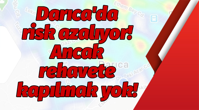 Darıca'da risk azalıyor! Ancak rehavete kapılmak yok!