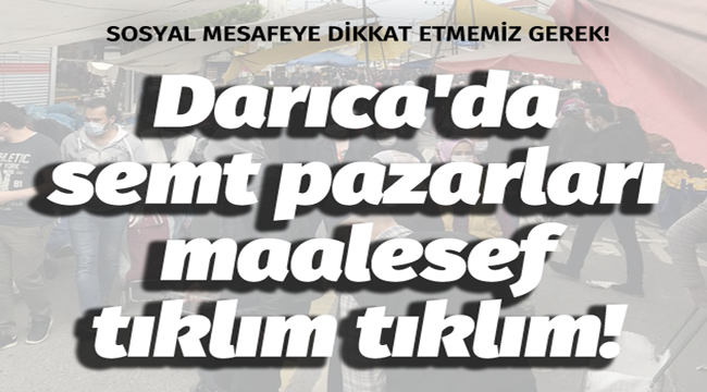 Darıca'da semt pazarları maalesef tıklım tıklım!