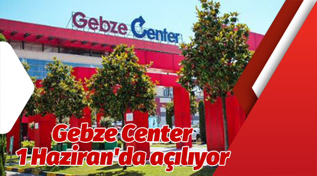 Gebze Center 1 Haziran'da açılıyor