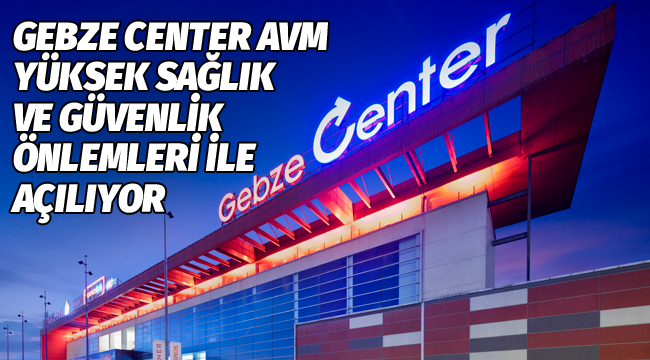 Gebze Center, önlemlerle 1 Haziran'da açılıyor!