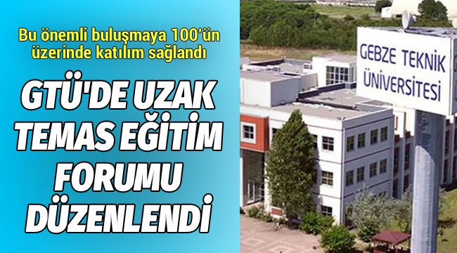 GTÜ'de uzak temas eğitim forumu düzenlendi