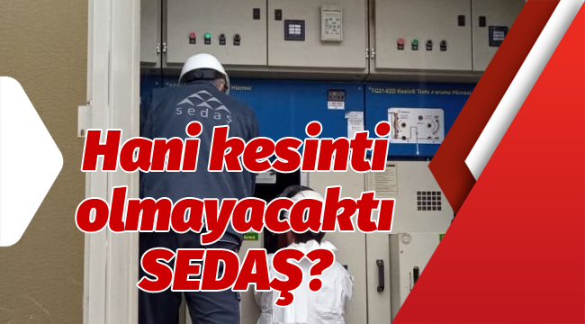 Hani kesinti olmayacaktı SEDAŞ?