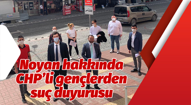 Noyan hakkında CHP'li gençlerden suç duyurusu