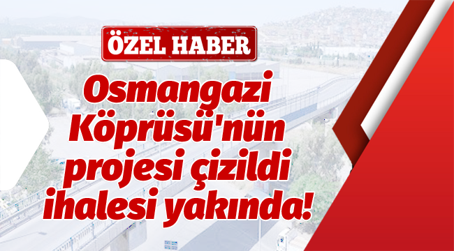 Osmangazi Köprüsü'nün projesi çizildi, ihalesi yakında!