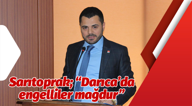 Sarıtoprak; "Darıca'da engelliler mağdur"