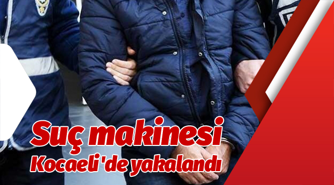 Suç makinesi Kocaeli'de yakalandı