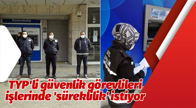 TYP'li güvenlik görevlileri işlerinde 'süreklilik' istiyor