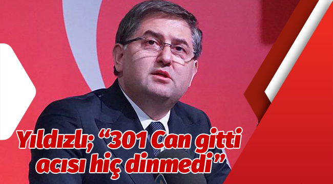 Yıldızlı; "301 Can gitti, acısı hiç dinmedi"