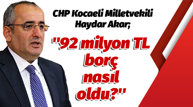 Akar: ''92 milyon TL borç nasıl oldu?''