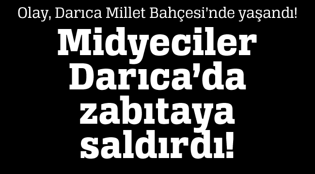 Midyeciler Darıca'da zabıtaya saldırdı!