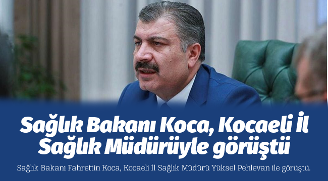 Bakan Koca, Kocaeli İl Sağlık Müdürüyle görüştü