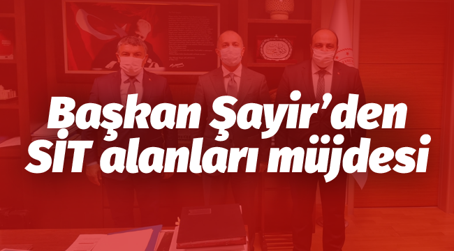 Başkan Şayir'den SİT alanları müjdesi 