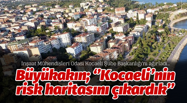 Büyükakın; ''Kocaeli'nin risk haritasını çıkardık''