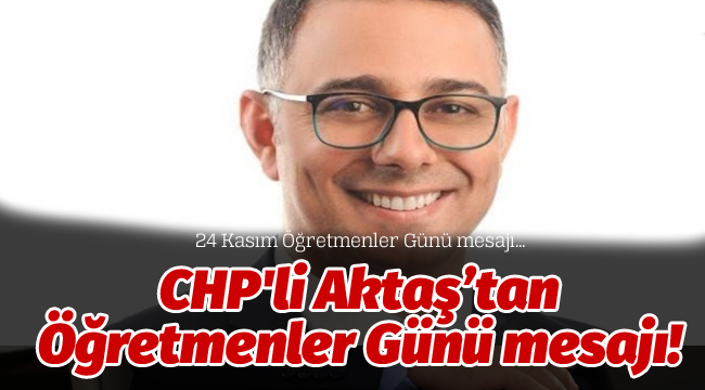 CHP'li Aktaş, Öğretmenler Günü nedeniyle mesaj yayınladı;
