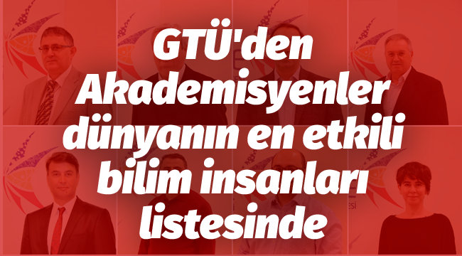 GTÜ'den Akademisyenler, dünyanın en etkili bilim insanları listesinde 