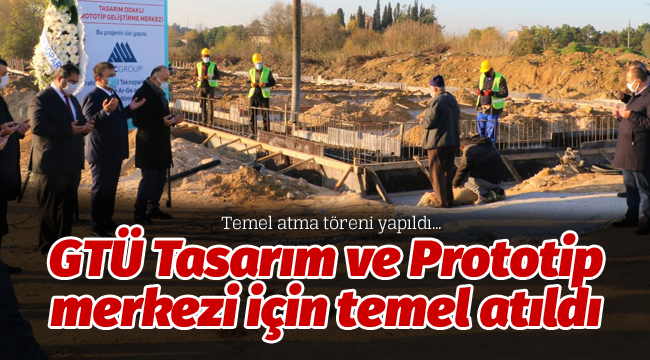 GTÜ Tasarım ve Prototip merkezi için temel atıldı