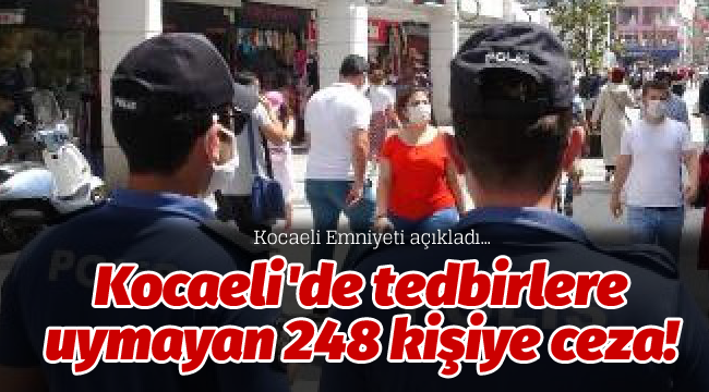Kocaeli'de tedbirlere uymayan 248 kişiye ceza!