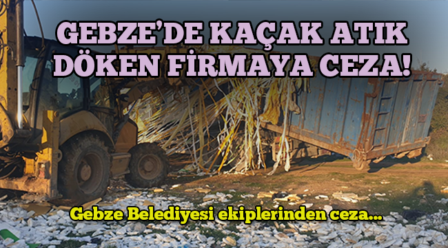 Gebze'de kaçak atık döken firmaya ceza