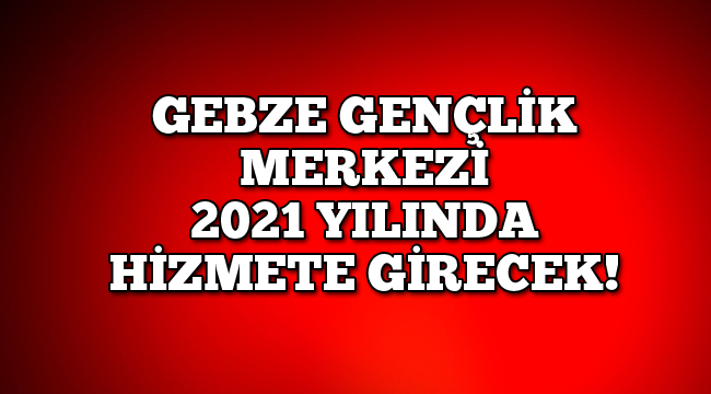 Gebze Gençlik Merkezi 2021 yılında hizmete girecek!