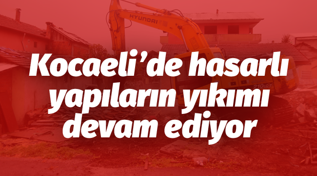 Kocaeli'de hasarlı yapıların yıkımı devam ediyor