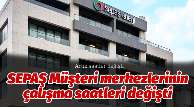 SEPAŞ Müşteri merkezlerinin çalışma saatleri değişti