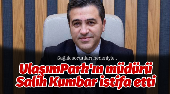 UlaşımPark'ın müdürü Salih Kumbar istifa etti