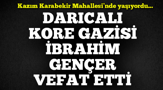 Darıca'lı Kore Gazisi İbrahim Gençer vefat etti