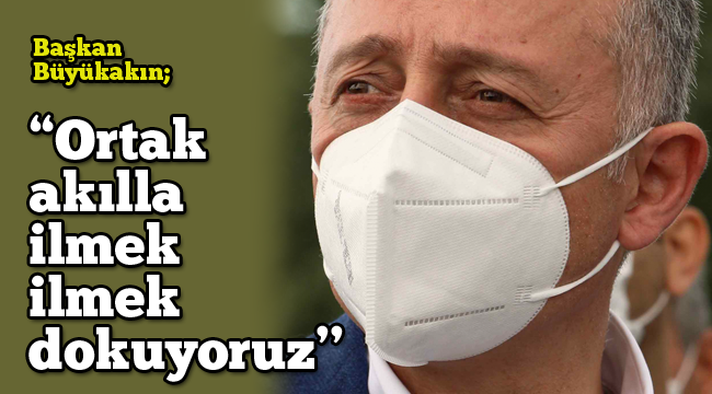 Büyükakın; "Ortak akılla ilmek ilmek dokuyoruz''