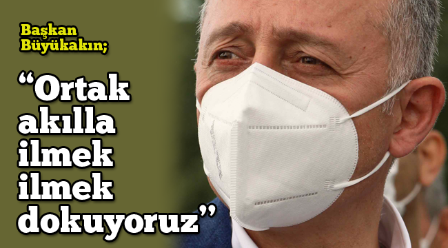 Büyükakın; "Ortak akılla ilmek ilmek dokuyoruz''