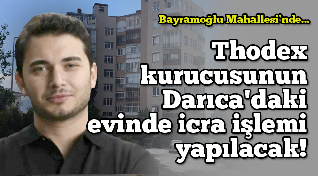 Thodex kurucusunun Darıca'daki evinde icra işlemi yapılacak!