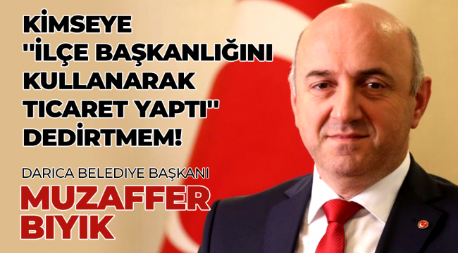 Kimseye, ''İlçe başkanlığını kullanarak ticaret yaptı'' dedirtmem!