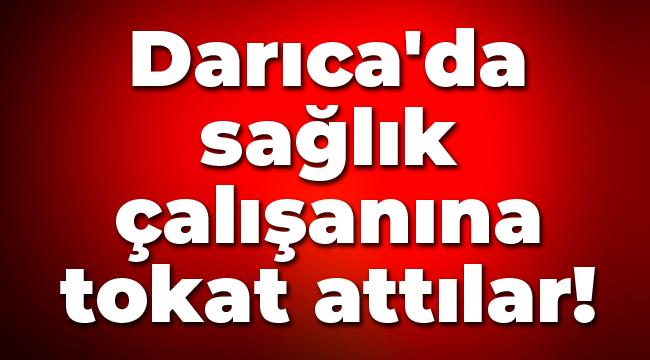 Darıca'da sağlık çalışanına tokat attılar!
