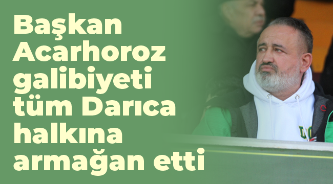 Başkan Acarhoroz, galibiyeti tüm Darıca halkına armağan etti