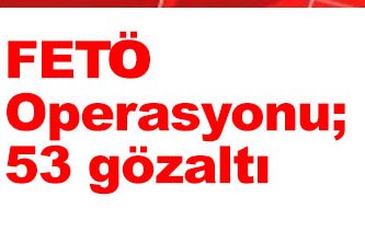 FETÖ'den 53 gözaltı