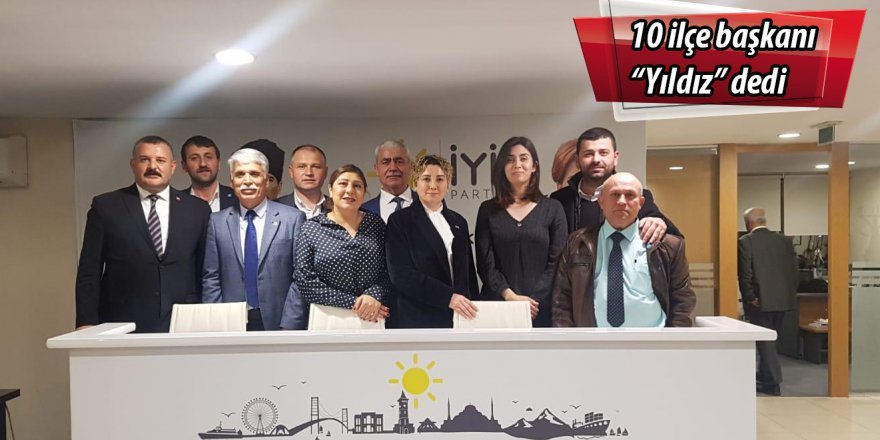 İyi Parti'de 10 ilçe başkanı "Yıldız" dedi